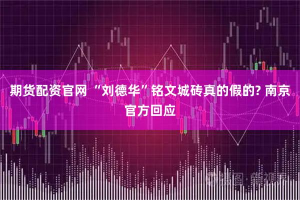期货配资官网 “刘德华”铭文城砖真的假的? 南京官方回应