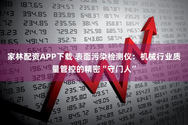 家林配资APP下载 表面污染检测仪：机械行业质量管控的精密“守门人”