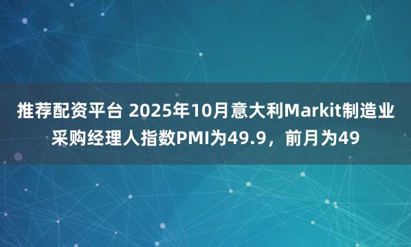 推荐配资平台 2025年10月意大利Markit制造业采购经理人指数PMI为49.9，前月为49