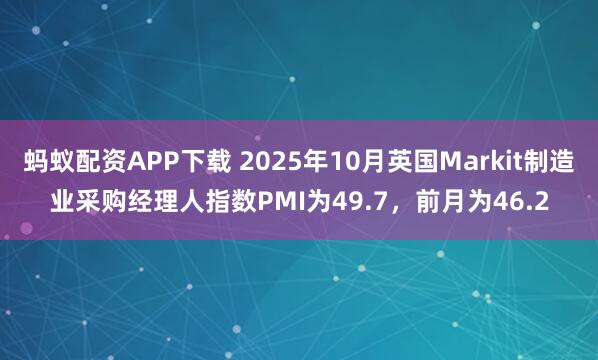 蚂蚁配资APP下载 2025年10月英国Markit制造业采购经理人指数PMI为49.7，前月为46.2