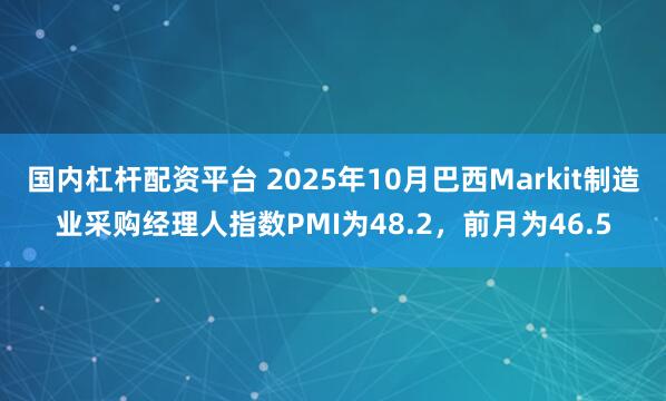 国内杠杆配资平台 2025年10月巴西Markit制造业采购经理人指数PMI为48.2，前月为46.5