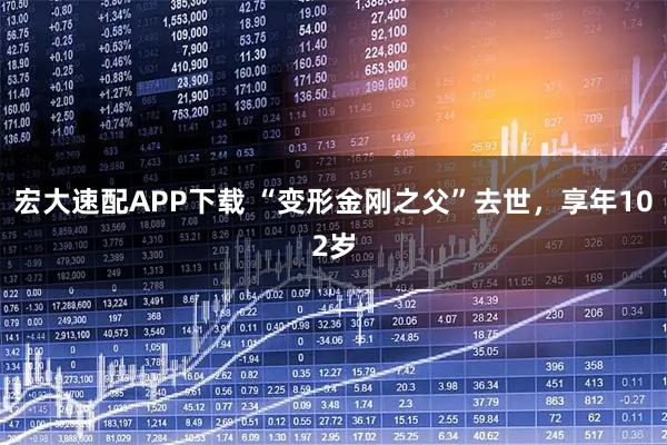 宏大速配APP下载 “变形金刚之父”去世，享年102岁