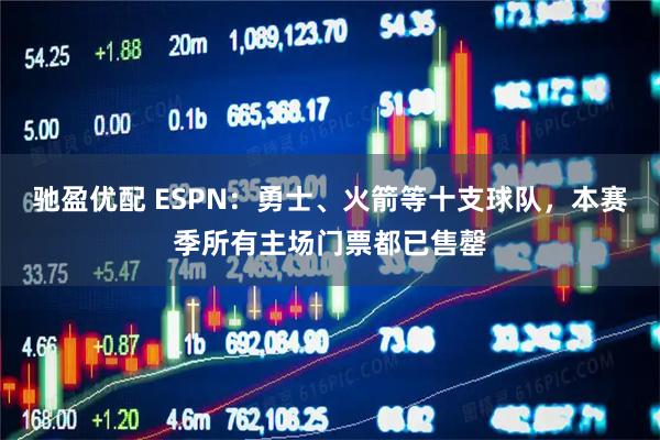 驰盈优配 ESPN：勇士、火箭等十支球队，本赛季所有主场门票都已售罄