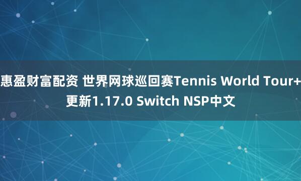惠盈财富配资 世界网球巡回赛Tennis World Tour+更新1.17.0 Switch NSP中文