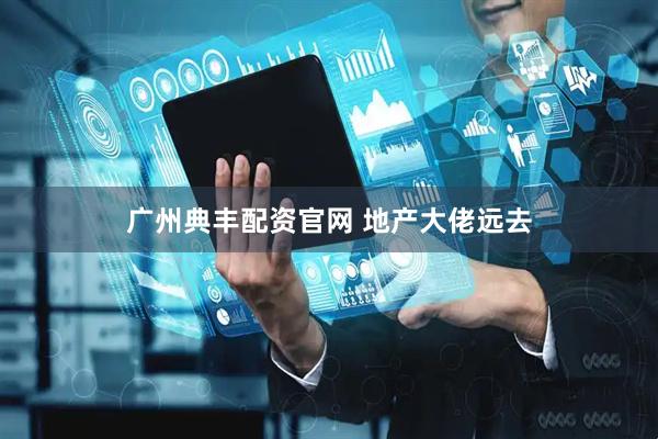 广州典丰配资官网 地产大佬远去