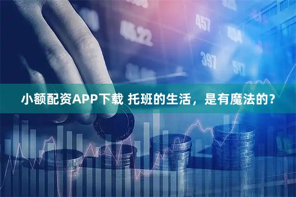 小额配资APP下载 托班的生活，是有魔法的？