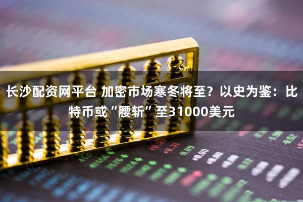 长沙配资网平台 加密市场寒冬将至？以史为鉴：比特币或“腰斩”至31000美元