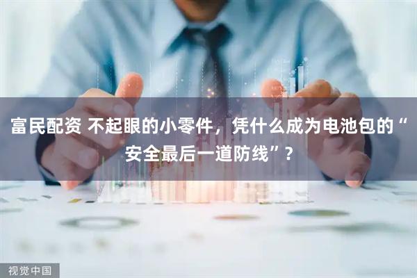富民配资 不起眼的小零件，凭什么成为电池包的“安全最后一道防线”？