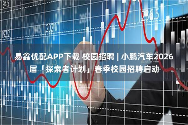 易鑫优配APP下载 校园招聘 | 小鹏汽车2026届「探索者计划」春季校园招聘启动