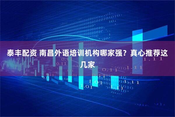 泰丰配资 南昌外语培训机构哪家强？真心推荐这几家